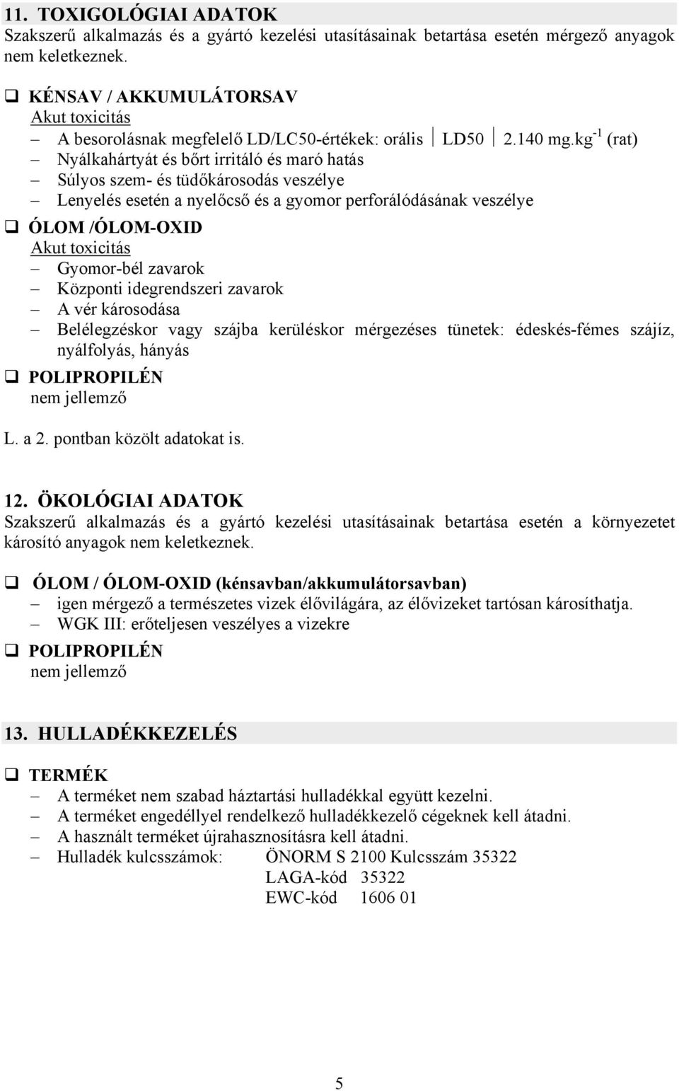 kg -1 (rat) Nyálkahártyát és bőrt irritáló és maró hatás Súlyos szem- és tüdőkárosodás veszélye Lenyelés esetén a nyelőcső és a gyomor perforálódásának veszélye ÓLOM /ÓLOM-OXID Akut toxicitás