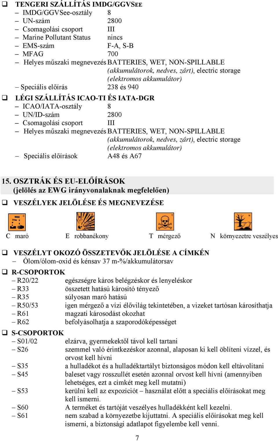 csoport III Helyes műszaki megnevezés BATTERIES, WET, NON-SPILLABLE (akkumulátorok, nedves, zárt), electric storage (elektromos akkumulátor) Speciális előírások A48 és A67 15.