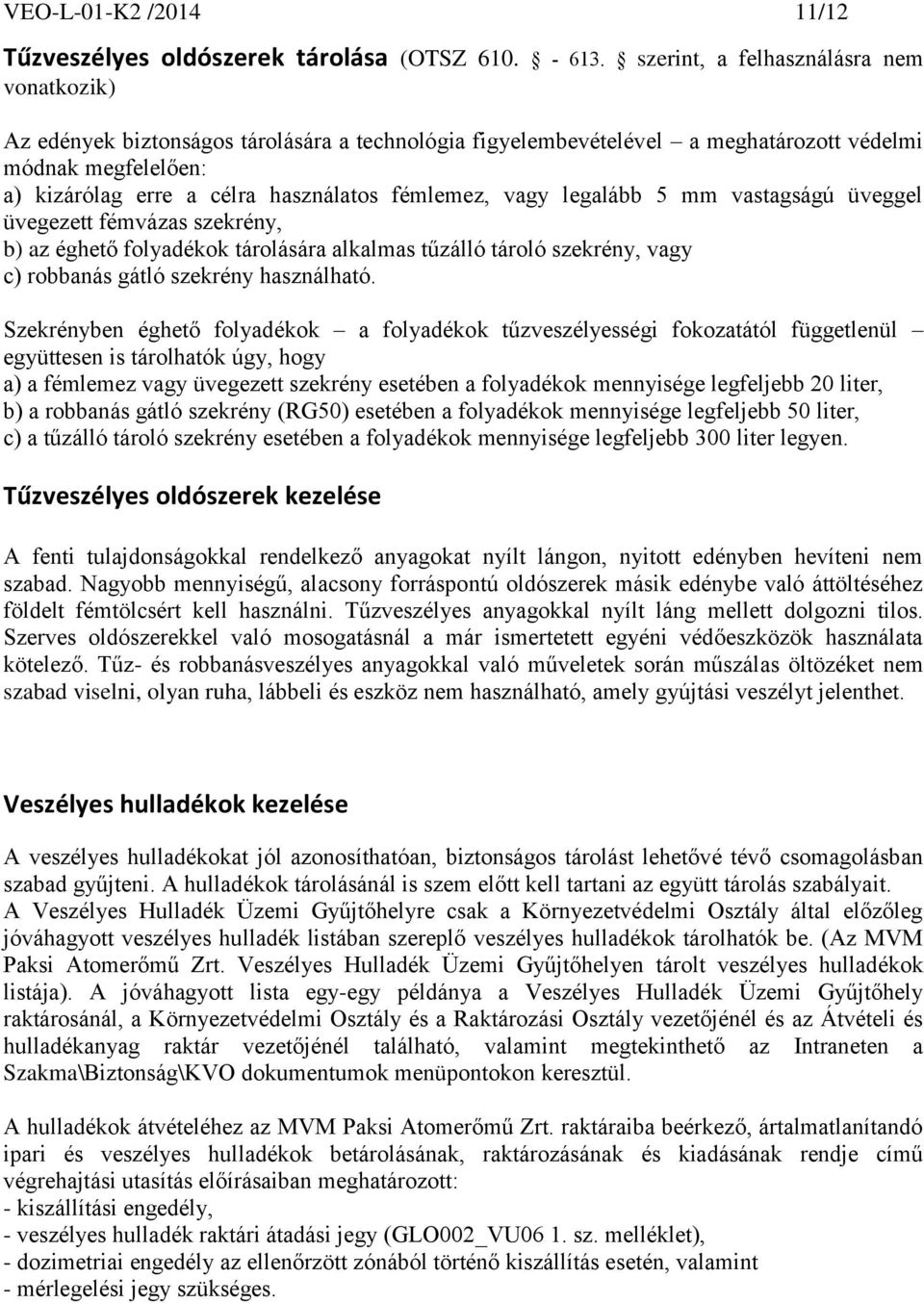 fémlemez, vagy legalább 5 mm vastagságú üveggel üvegezett fémvázas szekrény, b) az éghető folyadékok tárolására alkalmas tűzálló tároló szekrény, vagy c) robbanás gátló szekrény használható.