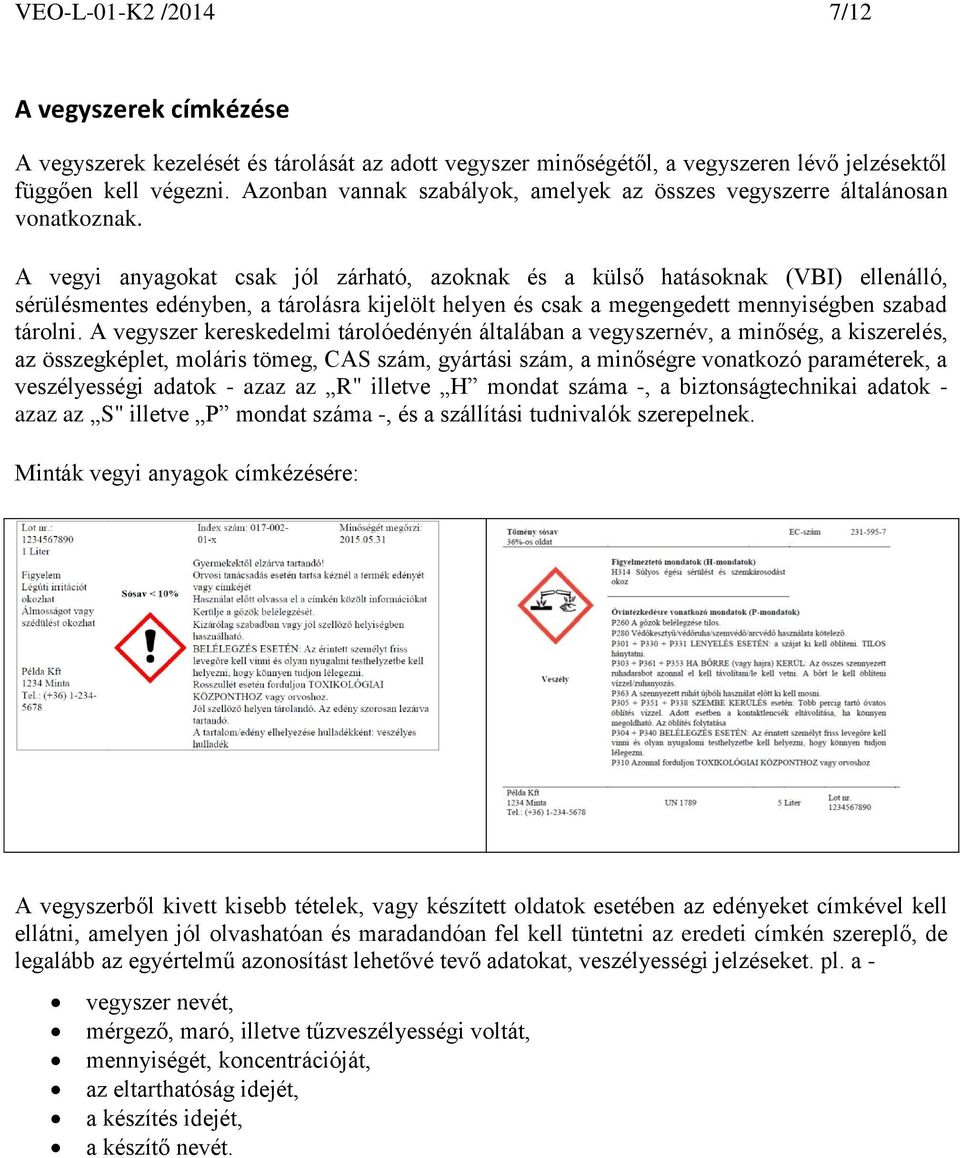 A vegyi anyagokat csak jól zárható, azoknak és a külső hatásoknak (VBI) ellenálló, sérülésmentes edényben, a tárolásra kijelölt helyen és csak a megengedett mennyiségben szabad tárolni.