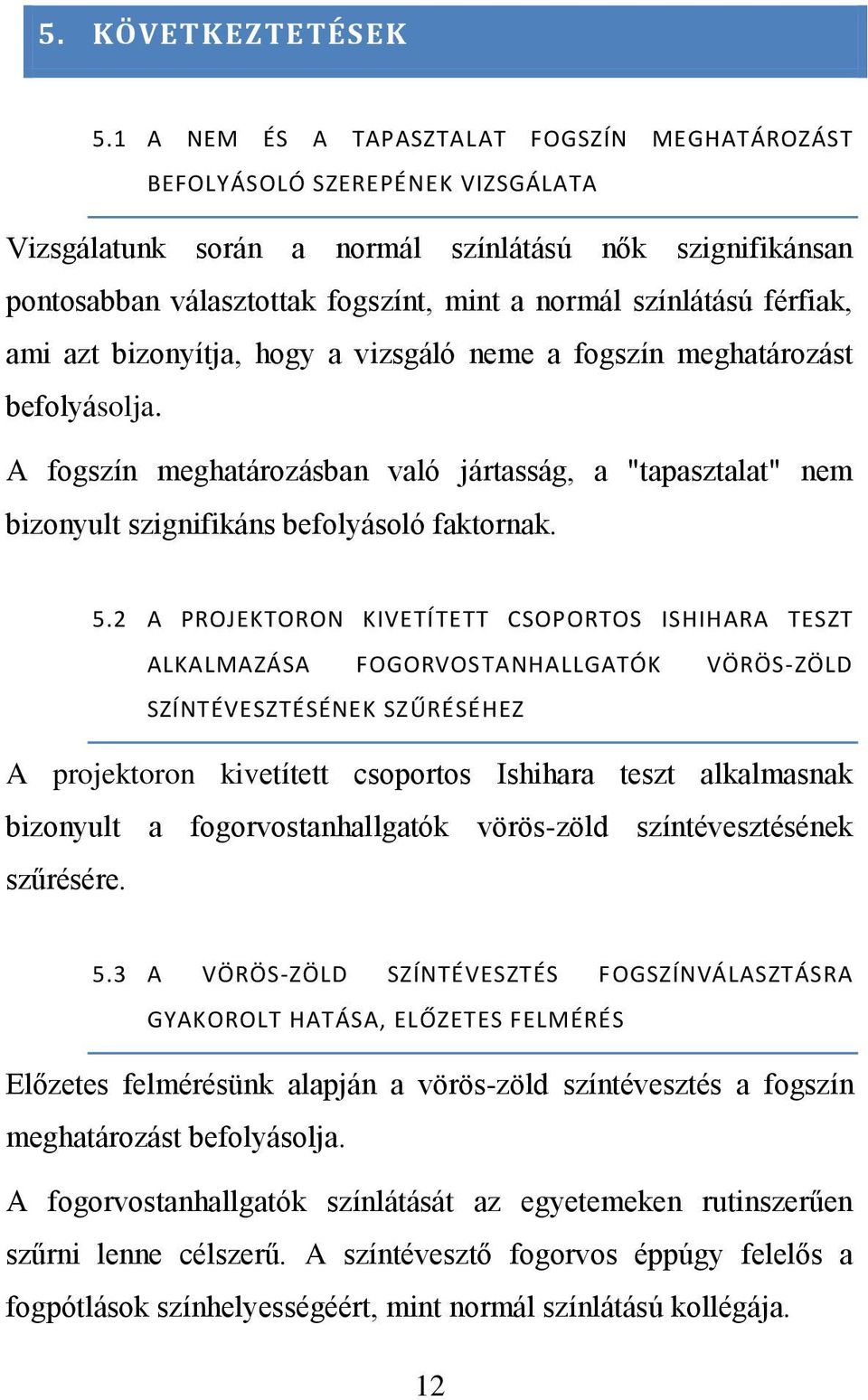 férfiak, ami azt bizonyítja, hogy a vizsgáló neme a fogszín meghatározást befolyásolja. A fogszín meghatározásban való jártasság, a "tapasztalat" nem bizonyult szignifikáns befolyásoló faktornak. 5.