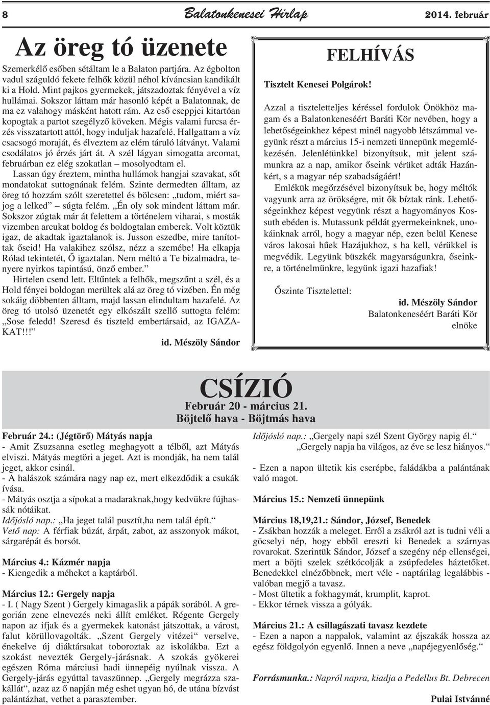 Az esõ cseppjei kitartóan kopogtak a partot szegélyzõ köveken. Mégis valami furcsa érzés visszatartott attól, hogy induljak hazafelé.