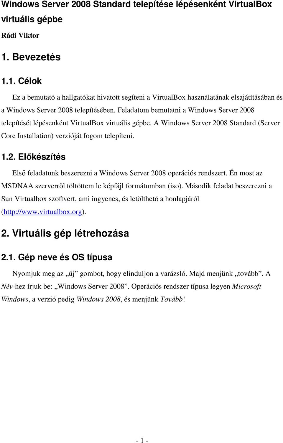 Feladatom bemutatni a Windows Server 2008 telepítését lépésenként VirtualBox virtuális gépbe. A Windows Server 2008 Standard (Server Core Installation) verzióját fogom telepíteni. 1.2. Elıkészítés Elsı feladatunk beszerezni a Windows Server 2008 operációs rendszert.