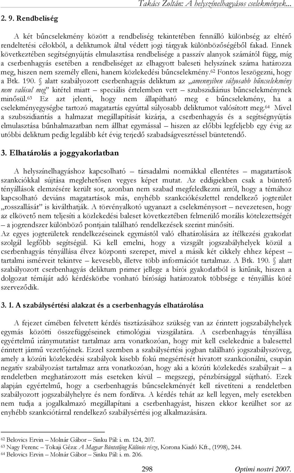 Ennek következtében segítségnyújtás elmulasztása rendbelisége a passzív alanyok számától függ, míg a cserbenhagyás esetében a rendbeliséget az elhagyott baleseti helyszínek száma határozza meg,