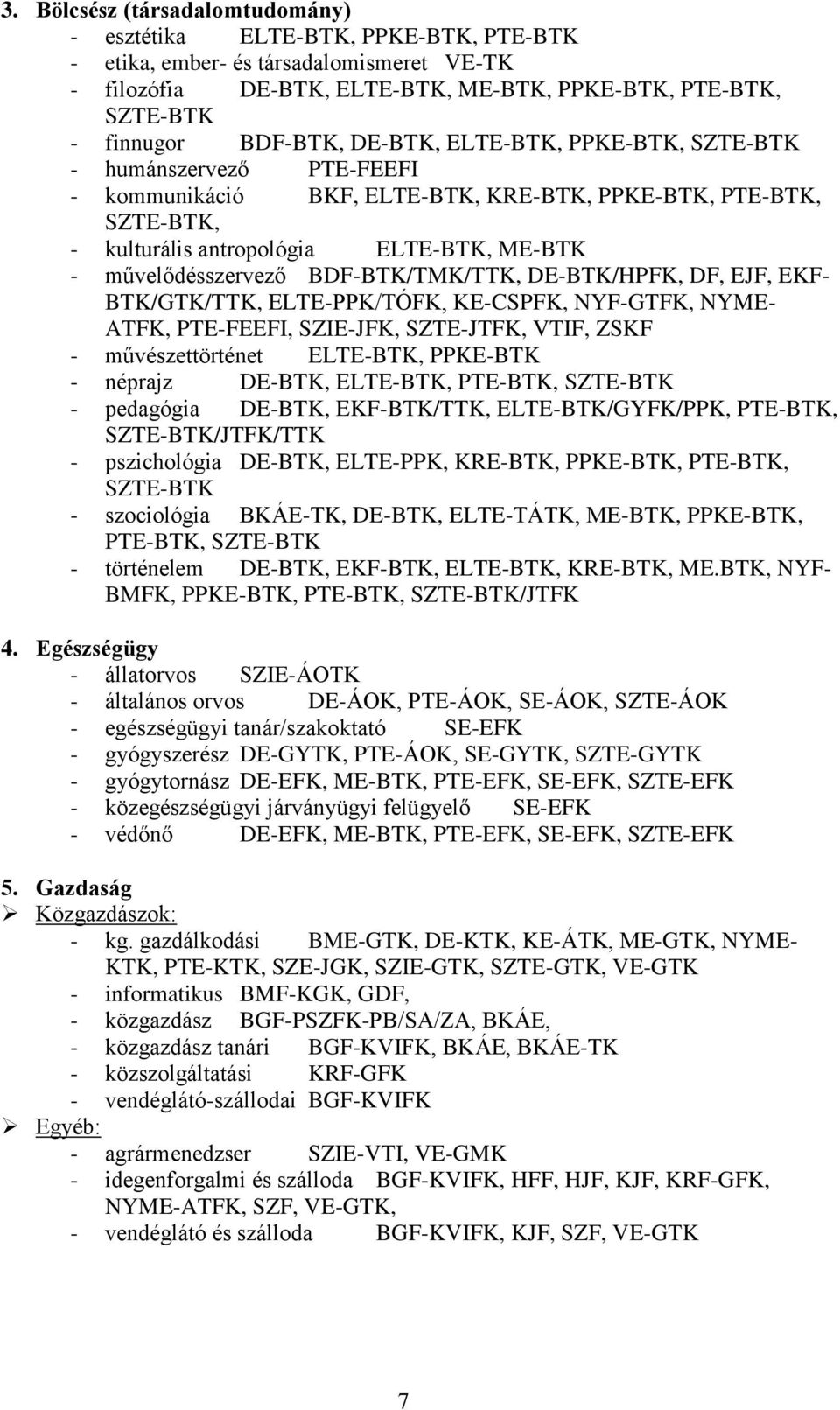 művelődésszervező BDF-BTK/TMK/TTK, DE-BTK/HPFK, DF, EJF, EKF- BTK/GTK/TTK, ELTE-PPK/TÓFK, KE-CSPFK, NYF-GTFK, NYME- ATFK, PTE-FEEFI, SZIE-JFK, SZTE-JTFK, VTIF, ZSKF - művészettörténet ELTE-BTK,