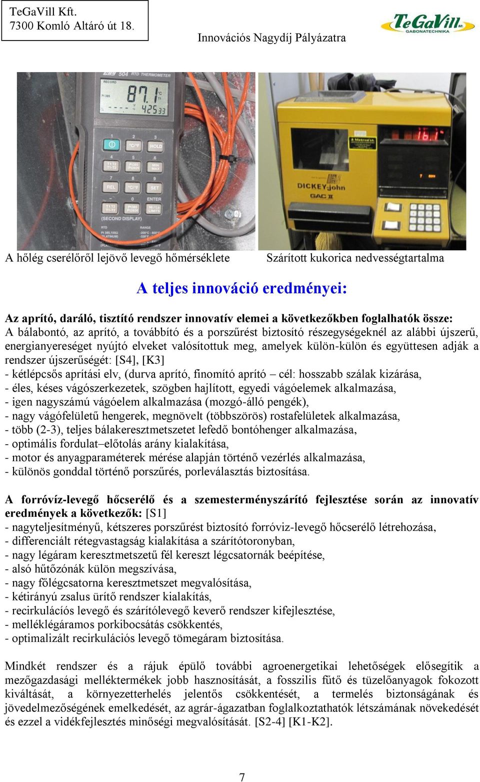 rendszer újszerűségét: [S4], [K3] - kétlépcsős aprítási elv, (durva aprító, finomító aprító cél: hosszabb szálak kizárása, - éles, késes vágószerkezetek, szögben hajlított, egyedi vágóelemek