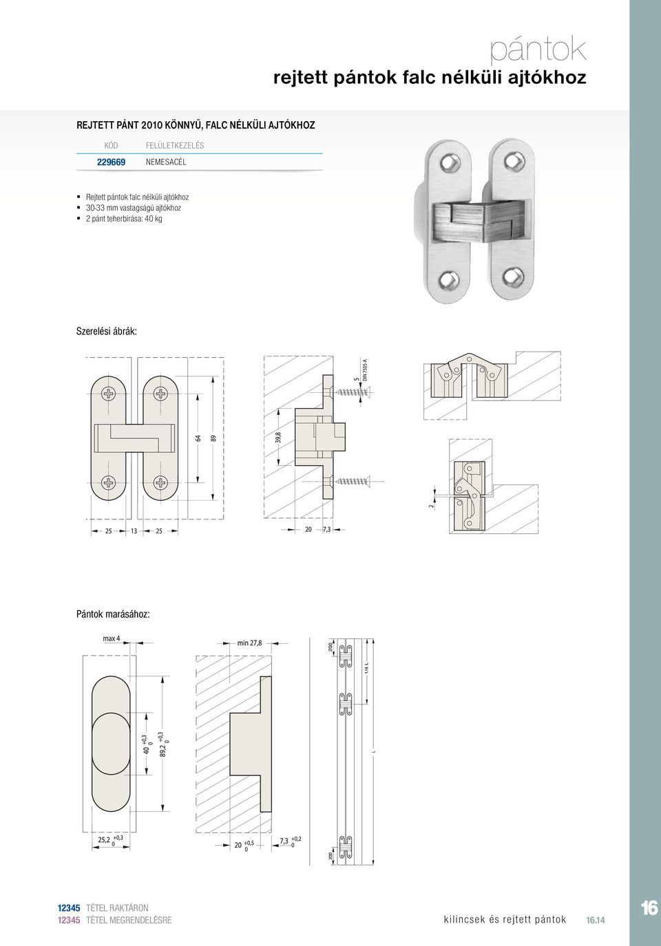 ajtókhoz 30-33 mm vastagságú ajtókhoz 2 pánt teherbírása: 40 kg Szerelési ábrák: