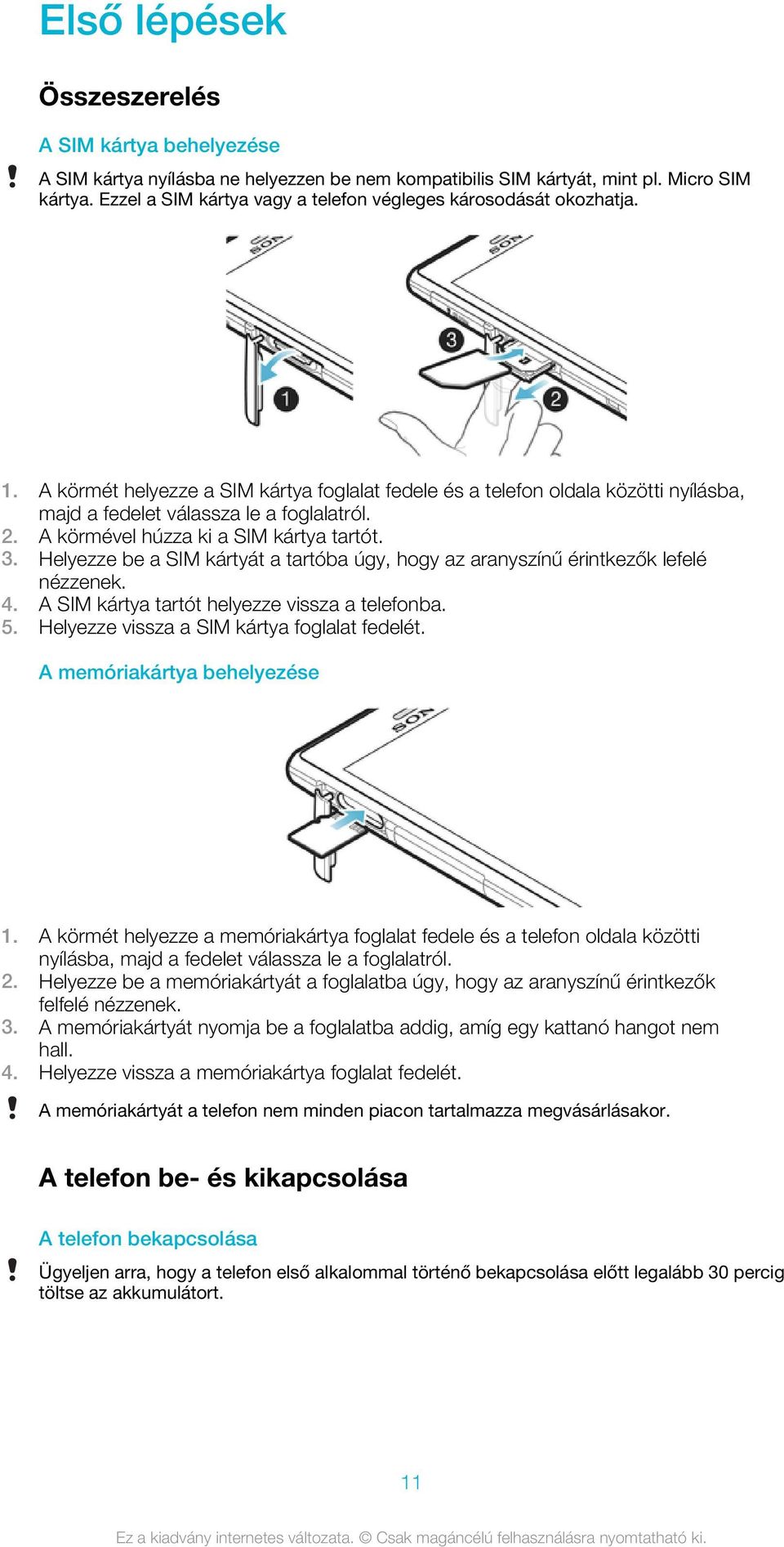 A körmével húzza ki a SIM kártya tartót. 3. Helyezze be a SIM kártyát a tartóba úgy, hogy az aranyszínű érintkezők lefelé nézzenek. 4. A SIM kártya tartót helyezze vissza a telefonba. 5.