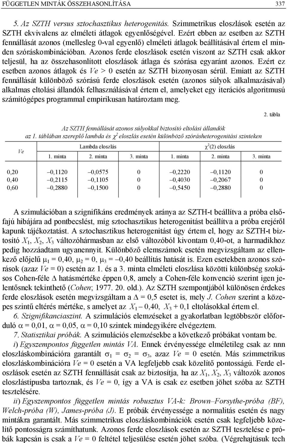 Azonos ferde eloszlások esetén viszont az SZTH csak akkor teljesül, a az összeasonlított eloszlások átlaga és szórása egyaránt azonos.