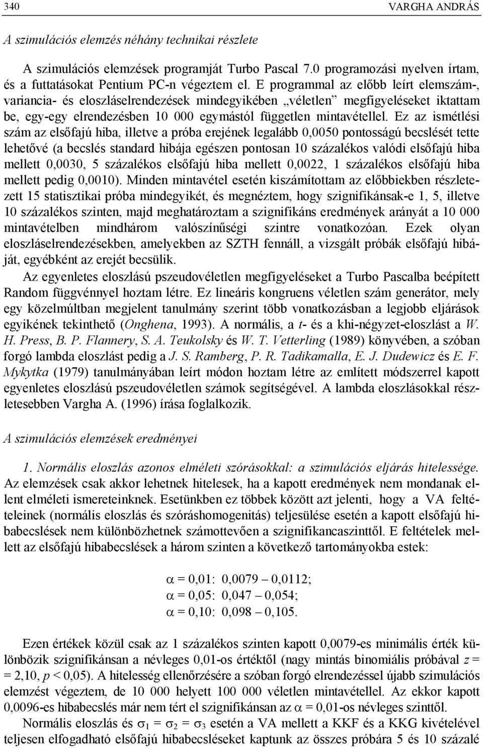 Ez az ismétlési szám az elsőfajú iba, illetve a próba erejének legalább 0,0050 pontosságú becslését tette leetővé (a becslés standard ibája egészen pontosan 10 százalékos valódi elsőfajú iba mellett