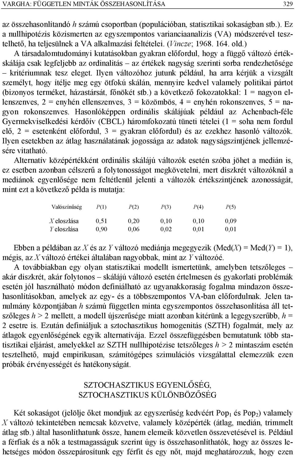 ) A társadalomtudományi kutatásokban gyakran előfordul, ogy a függő változó értékskálája csak legfeljebb az ordinalitás az értékek nagyság szerinti sorba rendezetősége kritériumnak tesz eleget.