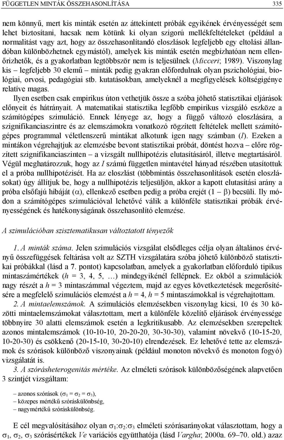 gyakorlatban legtöbbször nem is teljesülnek (Micceri; 1989). Viszonylag kis legfeljebb 30 elemű minták pedig gyakran előfordulnak olyan pszicológiai, biológiai, orvosi, pedagógiai stb.