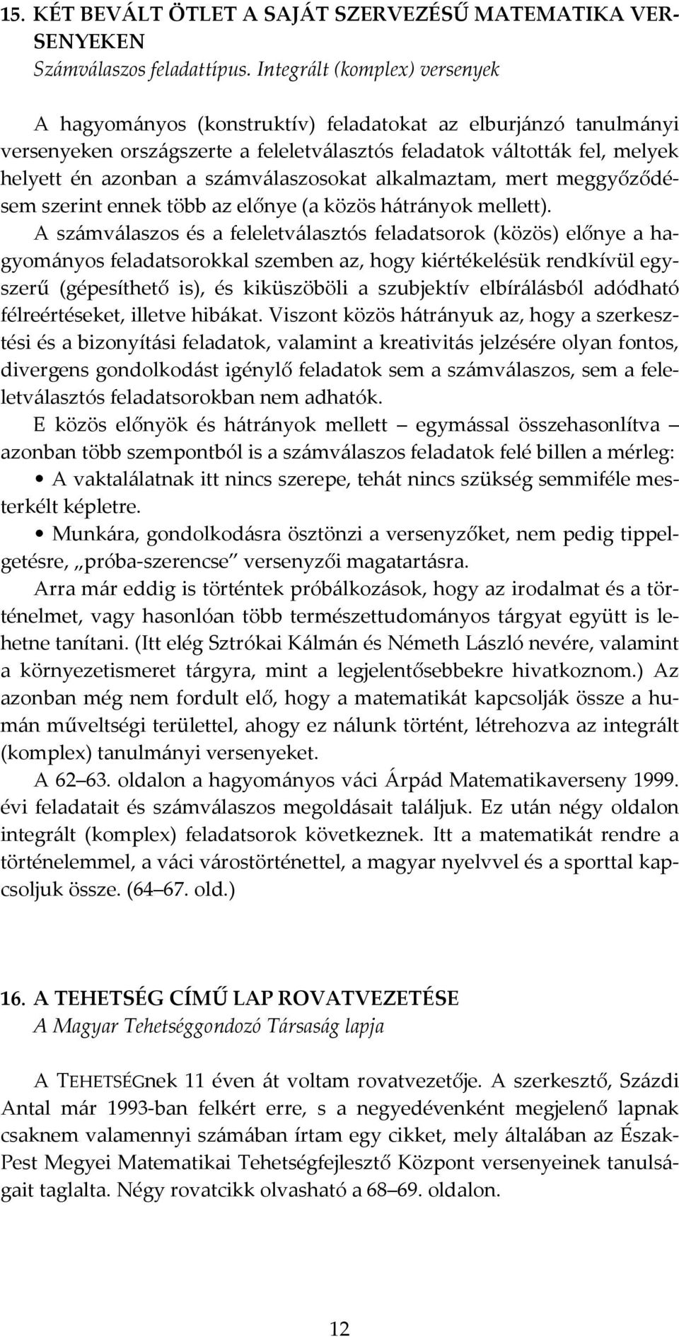 számválaszosokat alkalmaztam, mert meggyőződésem szerint ennek több az előnye (a közös hátrányok mellett).