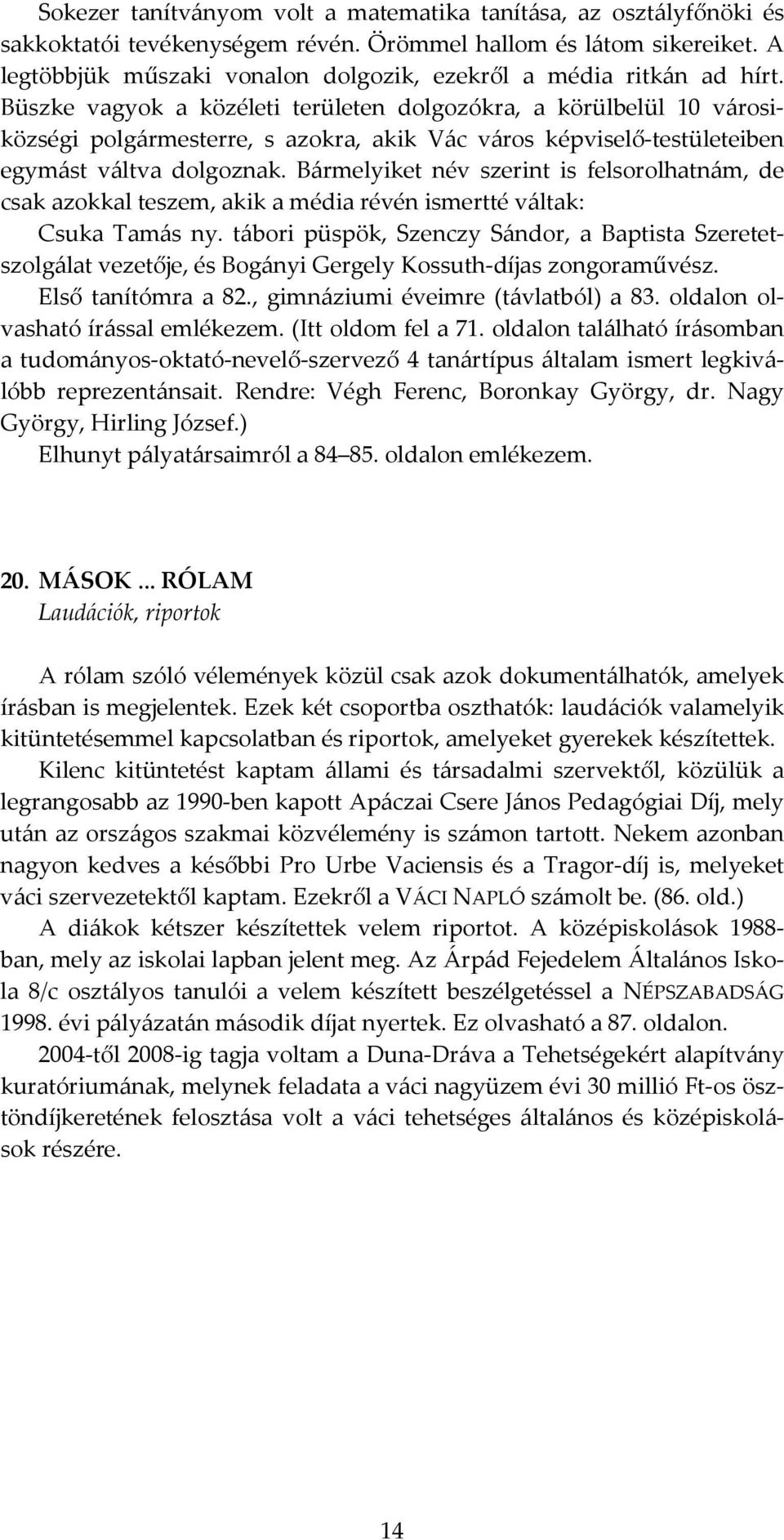 Büszke vagyok a közéleti területen dolgozókra, a körülbelül 10 városiközségi polgármesterre, s azokra, akik Vác város képviselő-testületeiben egymást váltva dolgoznak.