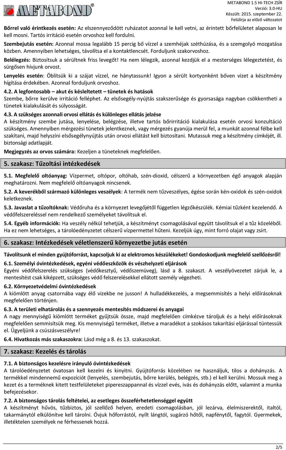 Belélegzés: Biztosítsuk a sérültnek friss levegőt! Ha nem lélegzik, azonnal kezdjük el a mesterséges lélegeztetést, és sürgősen hívjunk orvost.