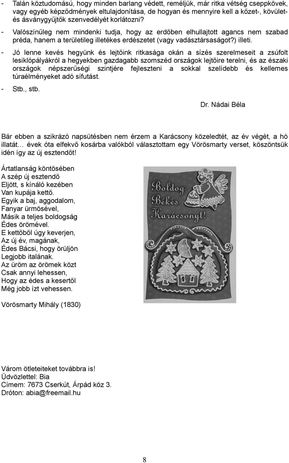 - Jó lenne kevés hegyünk és lejtőink ritkasága okán a sízés szerelmeseit a zsúfolt lesiklópályákról a hegyekben gazdagabb szomszéd országok lejtőire terelni, és az északi országok népszerűségi