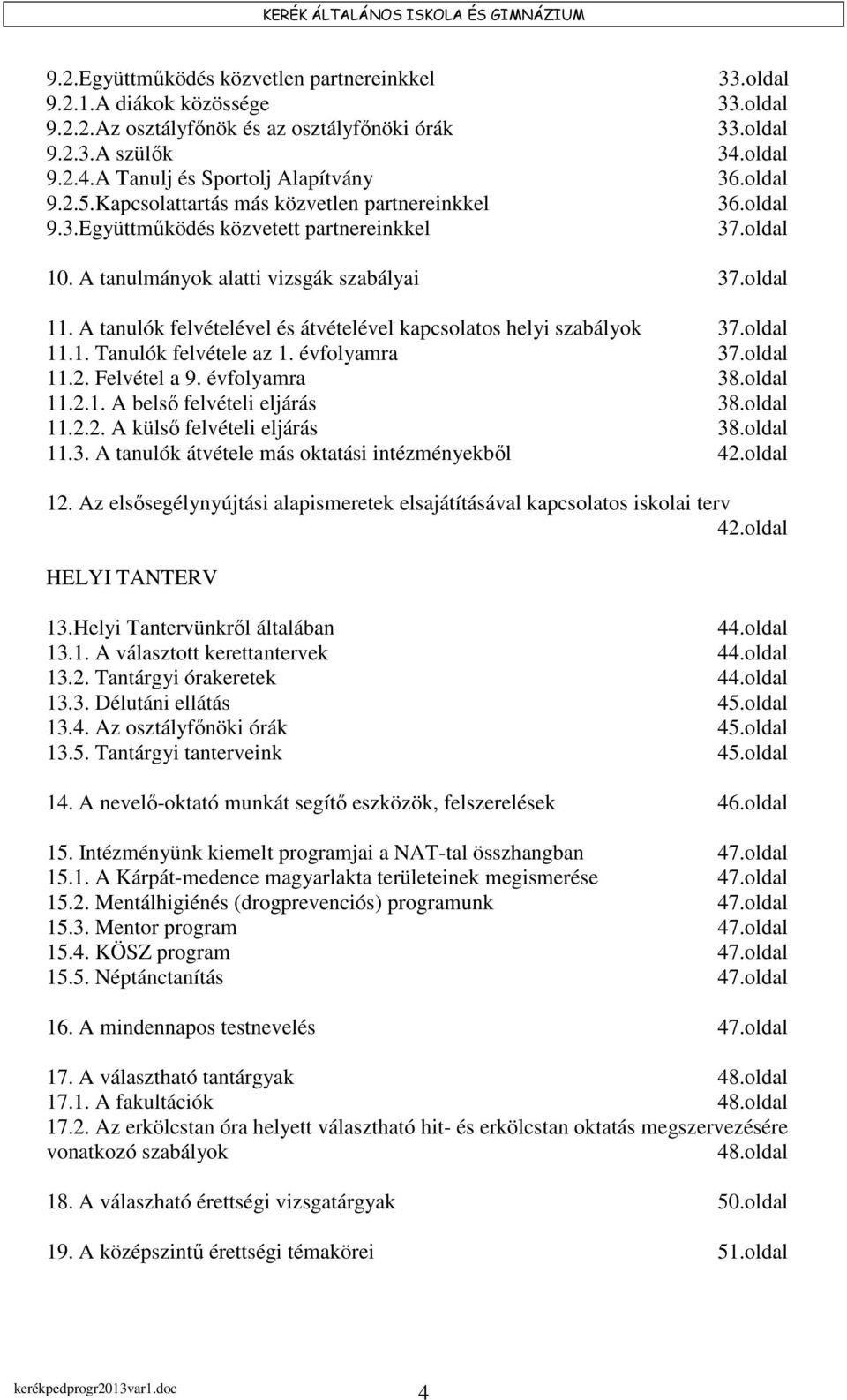 oldal 11. A tanulók felvételével és átvételével kapcsolatos helyi szabályok 37.oldal 11.1. Tanulók felvétele az 1. évfolyamra 37.oldal 11.2. Felvétel a 9. évfolyamra 38.oldal 11.2.1. A belső felvételi eljárás 38.