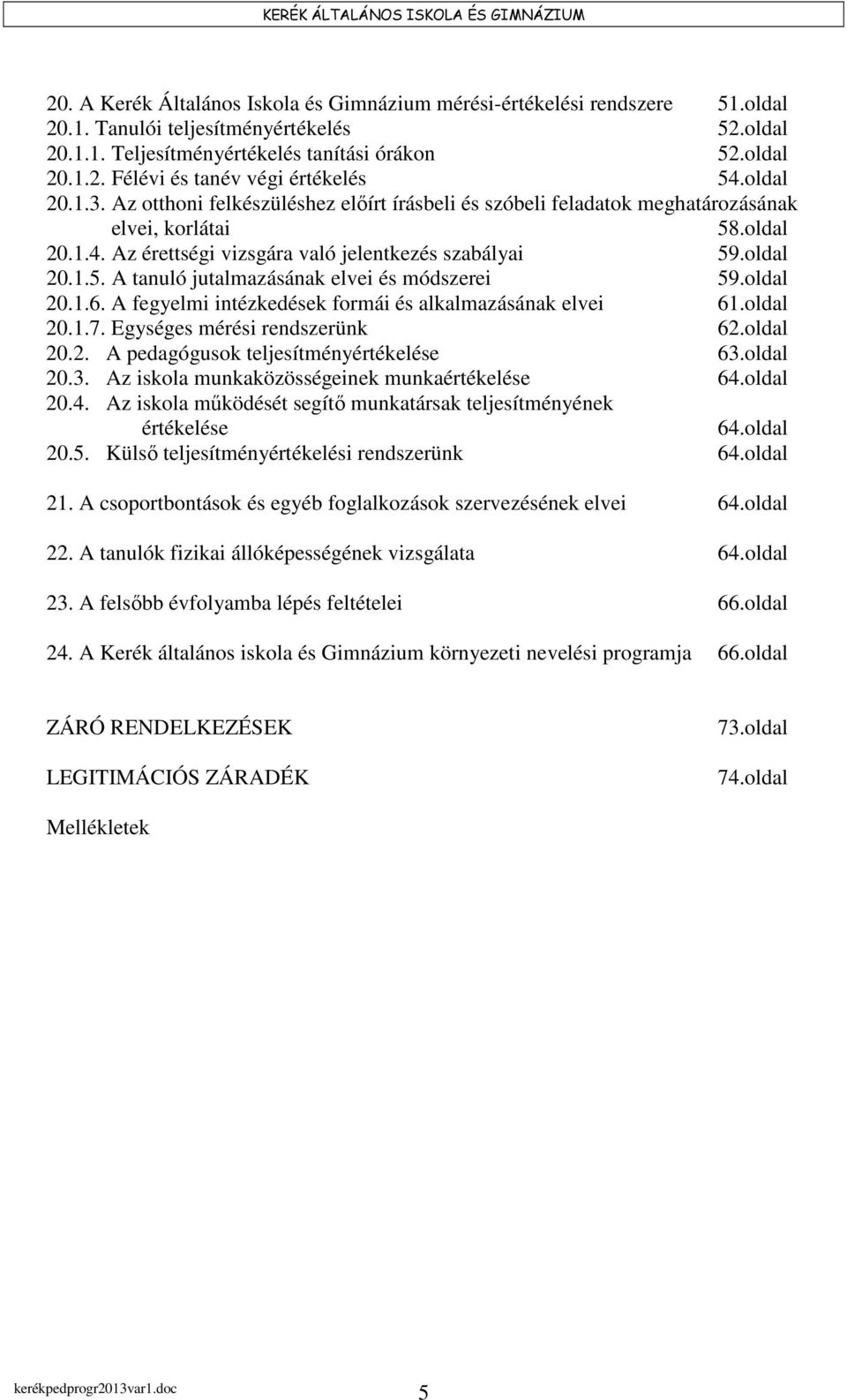 oldal 20.1.6. A fegyelmi intézkedések formái és alkalmazásának elvei 61.oldal 20.1.7. Egységes mérési rendszerünk 62.oldal 20.2. A pedagógusok teljesítményértékelése 63.