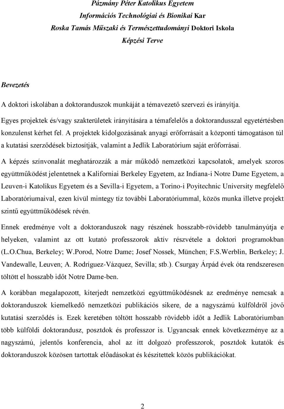 A projektek kidolgozásának anyagi erőforrásait a központi támogatáson túl a kutatási szerződések biztosítják, valamint a Jedlik Laboratórium saját erőforrásai.