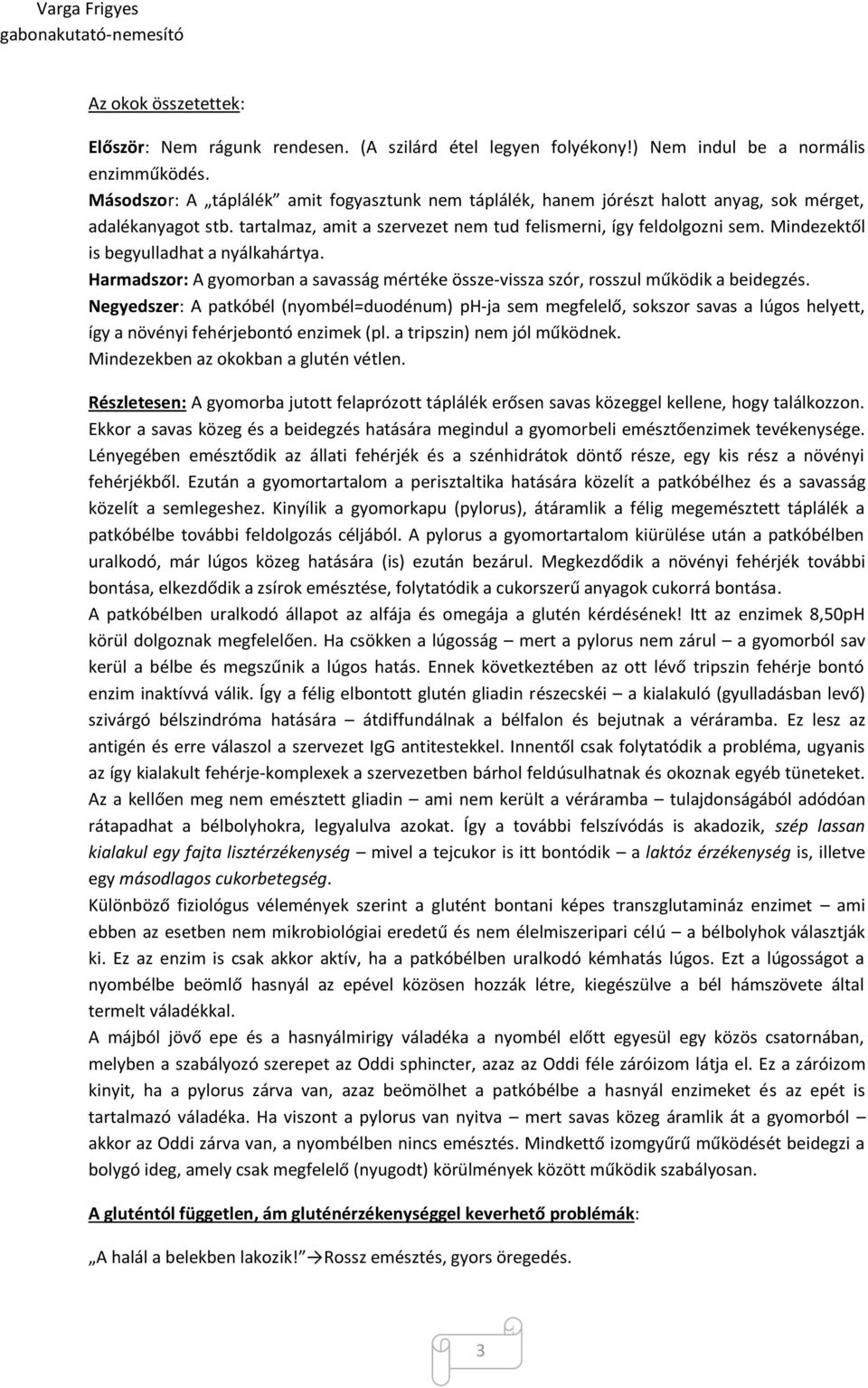 Mindezektől is begyulladhat a nyálkahártya. Harmadszor: A gyomorban a savasság mértéke össze-vissza szór, rosszul működik a beidegzés.