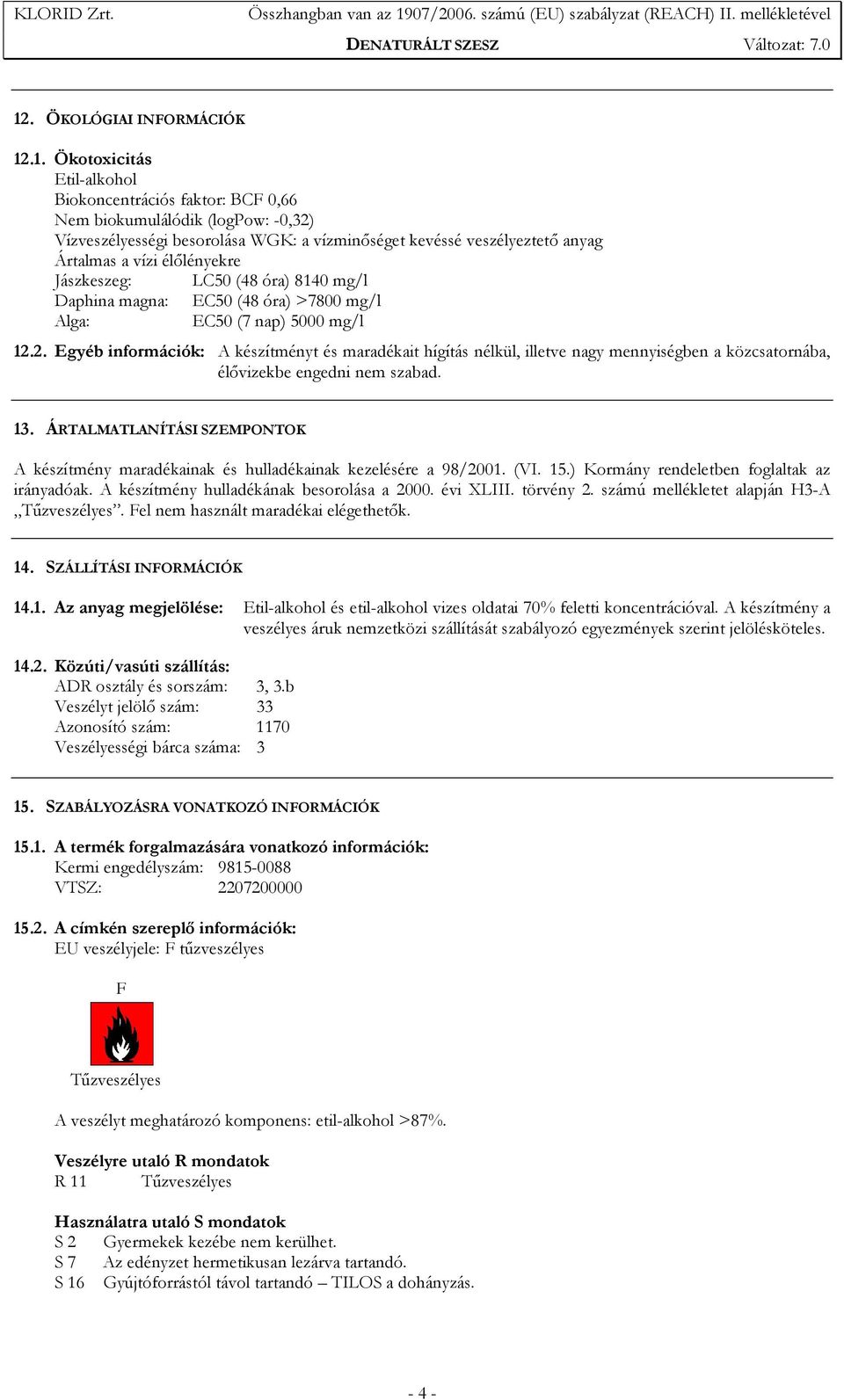 2. Egyéb információk: A készítményt és maradékait hígítás nélkül, illetve nagy mennyiségben a közcsatornába, élıvizekbe engedni nem szabad. 13.