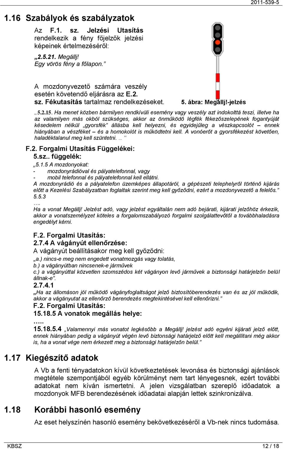 Ha menet közben bármilyen rendkívüli esemény vagy veszély azt indokolttá teszi, illetve ha az valamilyen más okból szükséges, akkor az önműködő légfék fékezőszelepének fogantyúját késedelem nélkül