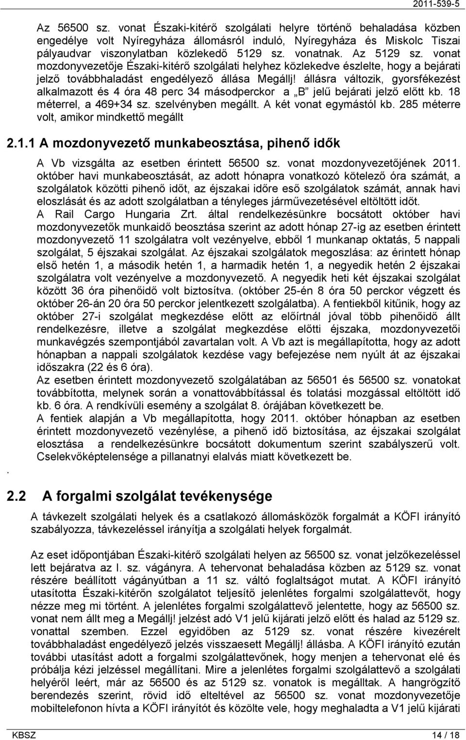 állásra változik, gyorsfékezést alkalmazott és 4 óra 48 perc 34 másodperckor a B jelű bejárati jelző előtt kb. 18 méterrel, a 469+34 sz. szelvényben megállt. A két vonat egymástól kb.