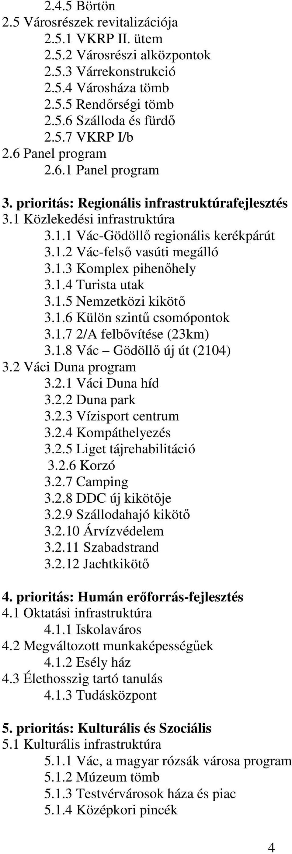 1.4 Turista utak 3.1.5 Nemzetközi kikötő 3.1.6 Külön szintű csomópontok 3.1.7 2/A felbővítése (23km) 3.1.8 Vác Gödöllő új út (2104) 3.2 Váci Duna program 3.2.1 Váci Duna híd 3.2.2 Duna park 3.2.3 Vízisport centrum 3.