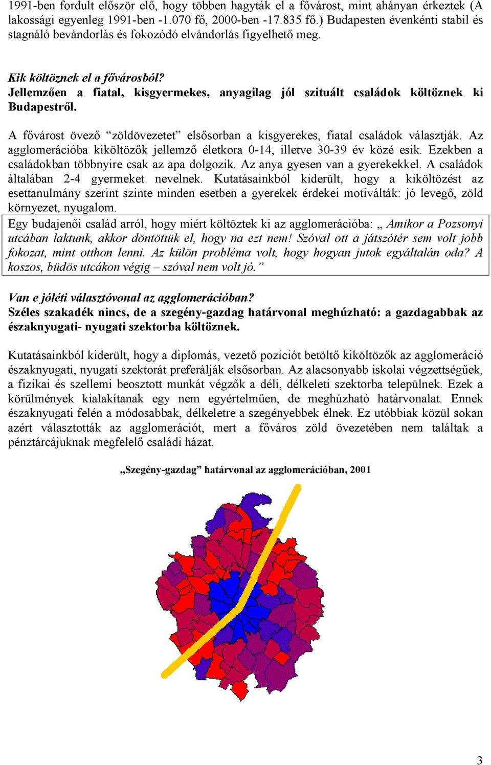 Jellemzõen a fiatal, kisgyermekes, anyagilag jól szituált családok költöznek ki Budapestrõl. A fõvárost övezõ zöldövezetet elsõsorban a kisgyerekes, fiatal családok választják.