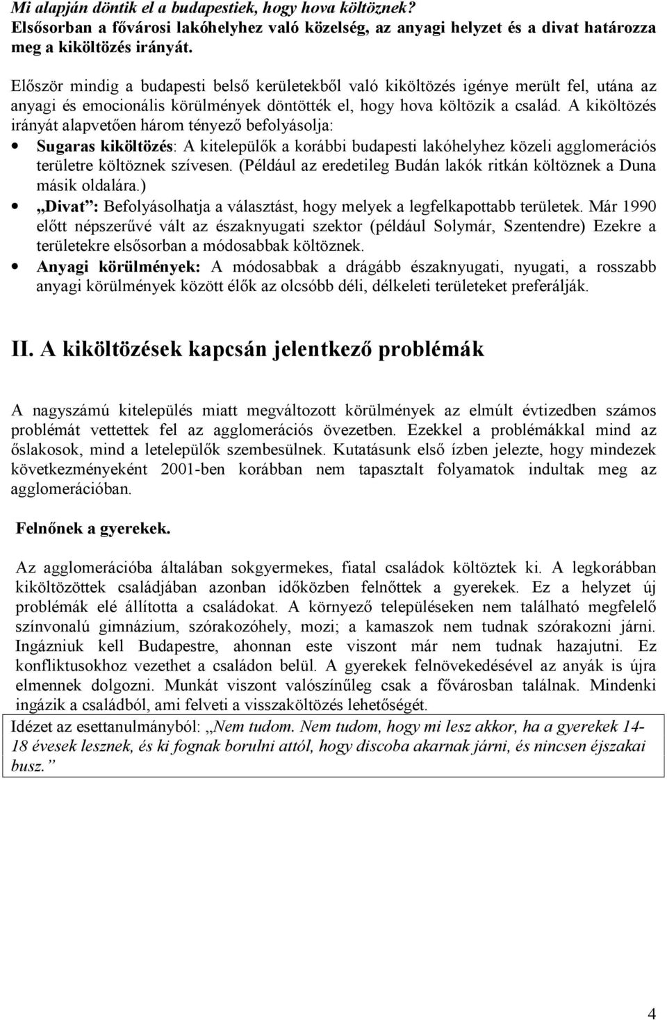 A kiköltözés irányát alapvetõen három tényezõ befolyásolja: Sugaras kiköltözés: A kitelepülõk a korábbi budapesti lakóhelyhez közeli agglomerációs területre költöznek szívesen.