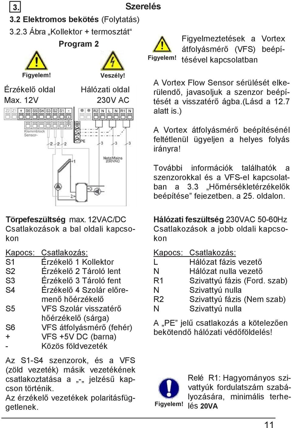 7 alatt is.) A Vortex átfolyásmérő beépítésénél feltétlenül ügyeljen a helyes folyás irányra! További információk találhatók a szenzorokkal és a VFS-el kapcsolatban a 3.