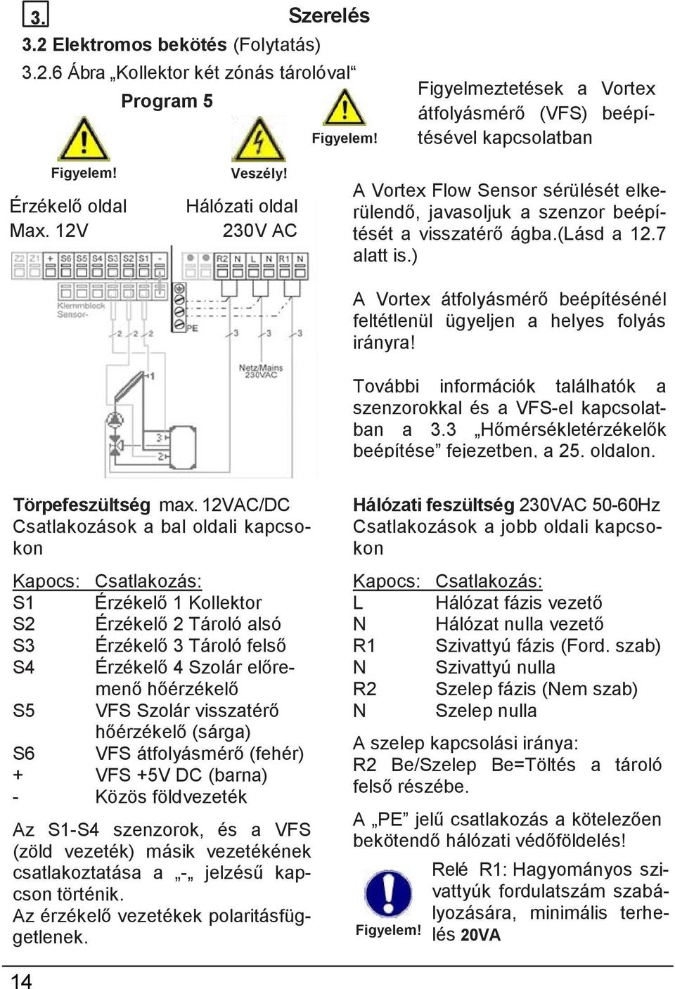 7 alatt is.) A Vortex átfolyásmérő beépítésénél feltétlenül ügyeljen a helyes folyás irányra! További információk találhatók a szenzorokkal és a VFS-el kapcsolatban a 3.