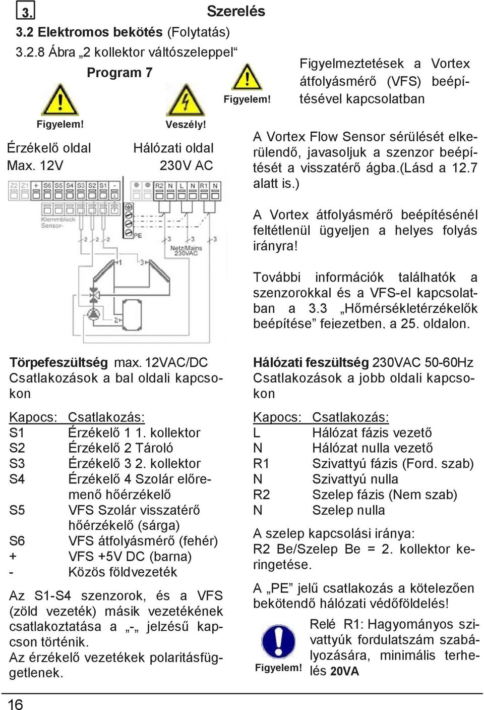 7 alatt is.) A Vortex átfolyásmérő beépítésénél feltétlenül ügyeljen a helyes folyás irányra! További információk találhatók a szenzorokkal és a VFS-el kapcsolatban a 3.