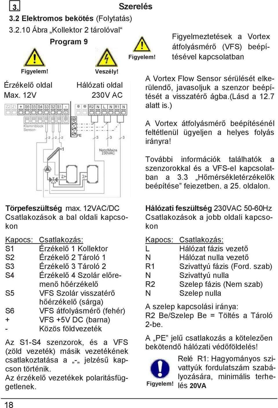 7 alatt is.) A Vortex átfolyásmérő beépítésénél feltétlenül ügyeljen a helyes folyás irányra! További információk találhatók a szenzorokkal és a VFS-el kapcsolatban a 3.