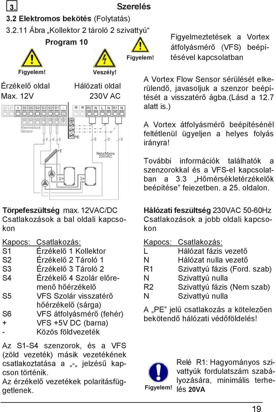 7 alatt is.) A Vortex átfolyásmérő beépítésénél feltétlenül ügyeljen a helyes folyás irányra! További információk találhatók a szenzorokkal és a VFS-el kapcsolatban a 3.