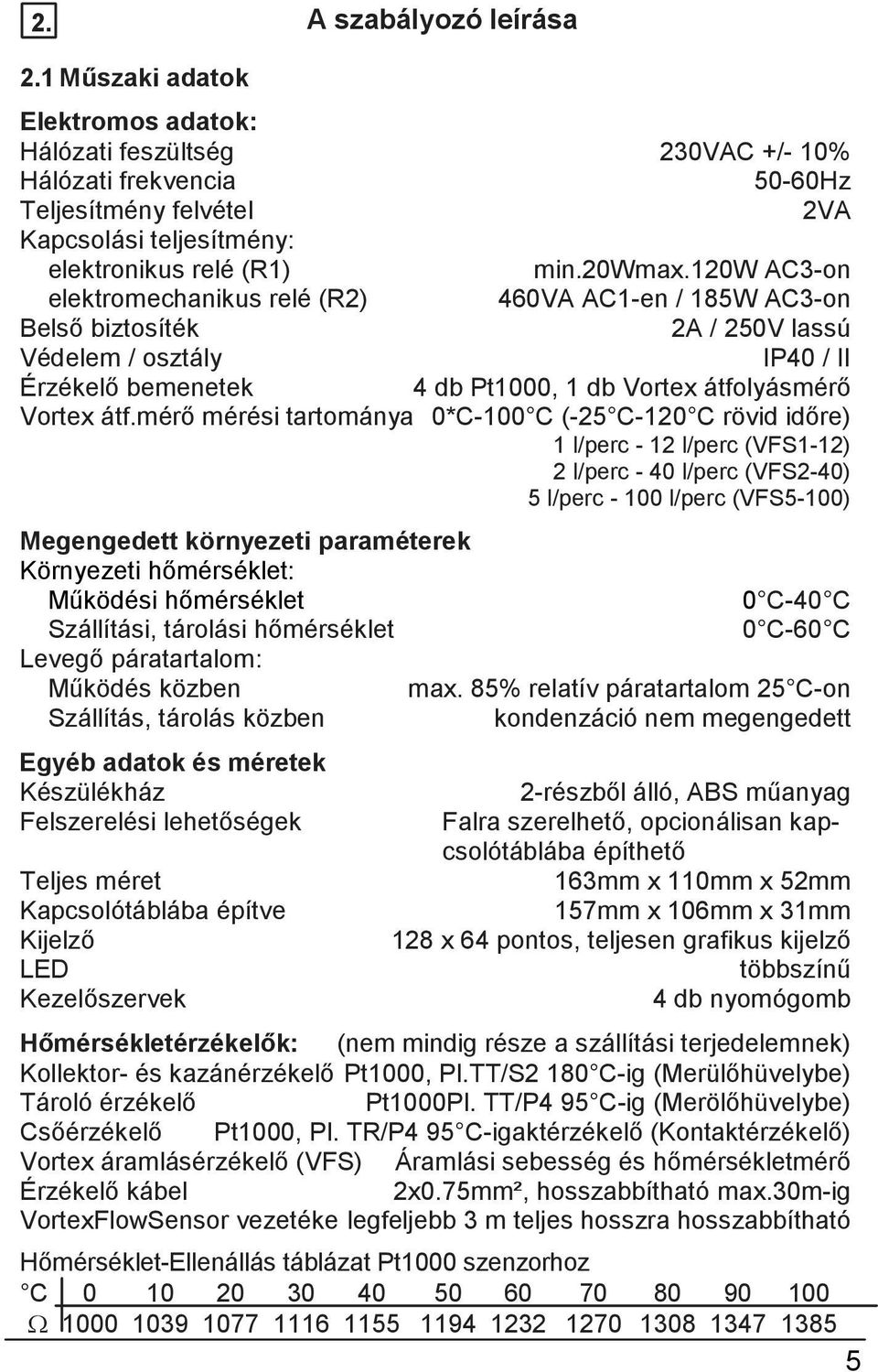 120w AC3-on elektromechanikus relé (R2) 460VA AC1-en / 185W AC3-on Belső biztosíték 2A / 250V lassú Védelem / osztály IP40 / II Érzékelő bemenetek 4 db Pt1000, 1 db Vortex átfolyásmérő Vortex átf.