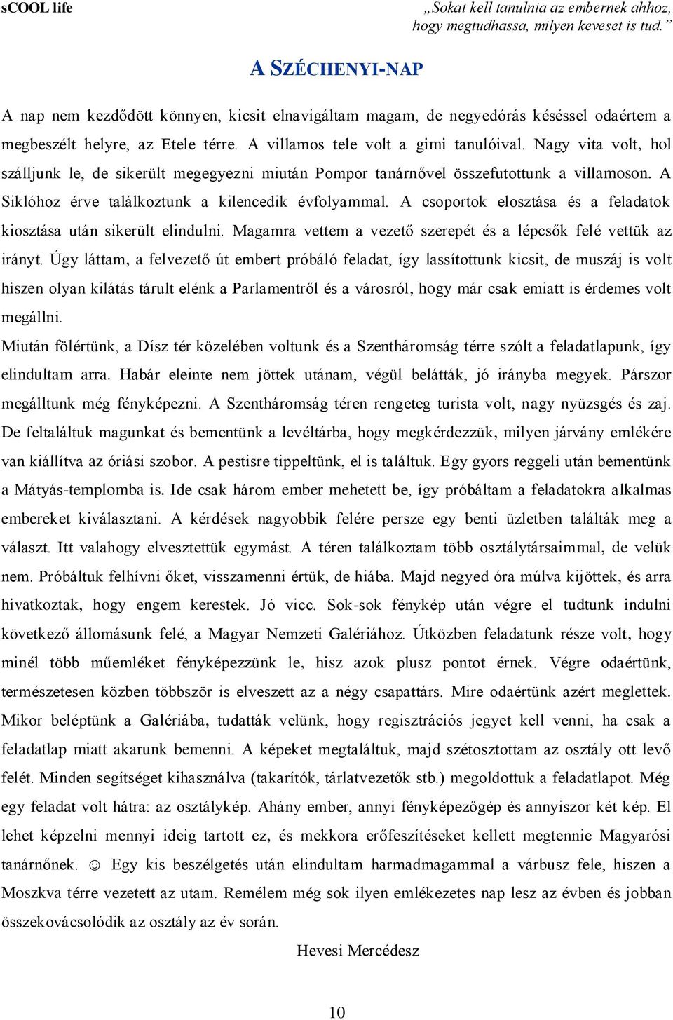 Nagy vita volt, hol szálljunk le, de sikerült megegyezni miután Pompor tanárnővel összefutottunk a villamoson. A Siklóhoz érve találkoztunk a kilencedik évfolyammal.