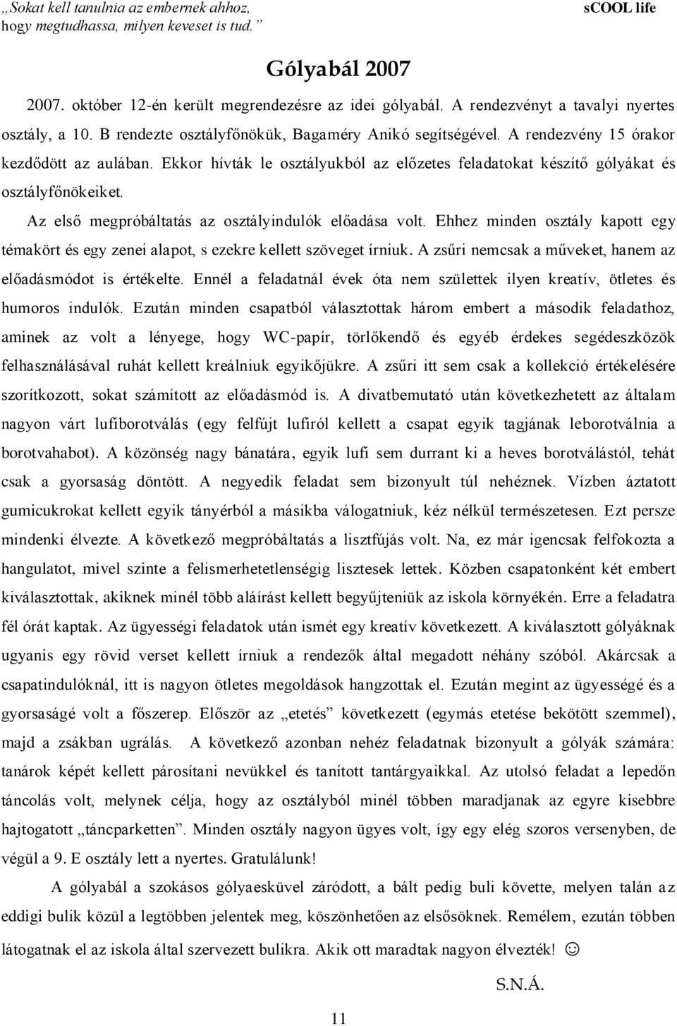 Ekkor hívták le osztályukból az előzetes feladatokat készítő gólyákat és osztályfőnökeiket. Az első megpróbáltatás az osztályindulók előadása volt.