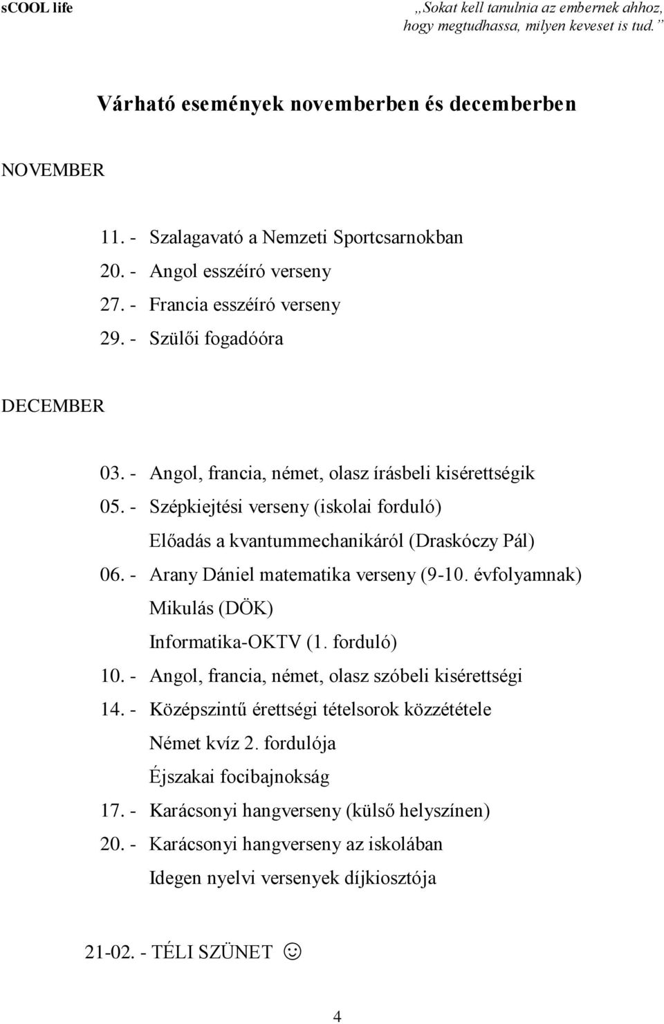 - Szépkiejtési verseny (iskolai forduló) Előadás a kvantummechanikáról (Draskóczy Pál) 06. - Arany Dániel matematika verseny (9-10. évfolyamnak) Mikulás (DÖK) Informatika-OKTV (1. forduló) 10.