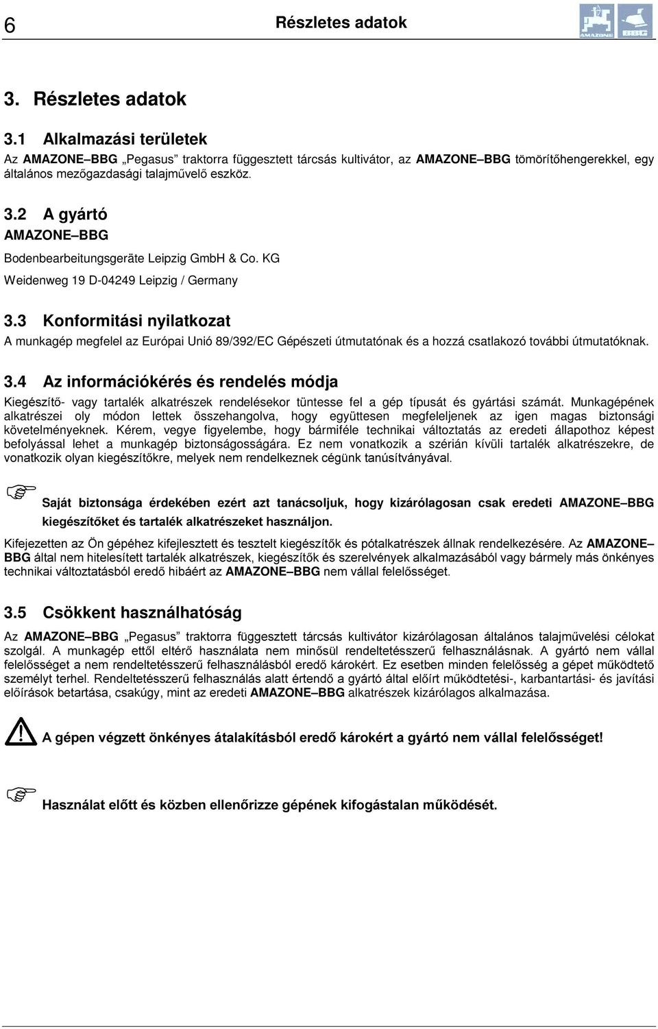 3 Konformitási nyilatkozat A munkagép megfelel az Európai Unió 89/392/EC Gépészeti útmutatónak és a hozzá csatlakozó további útmutatóknak. 3.