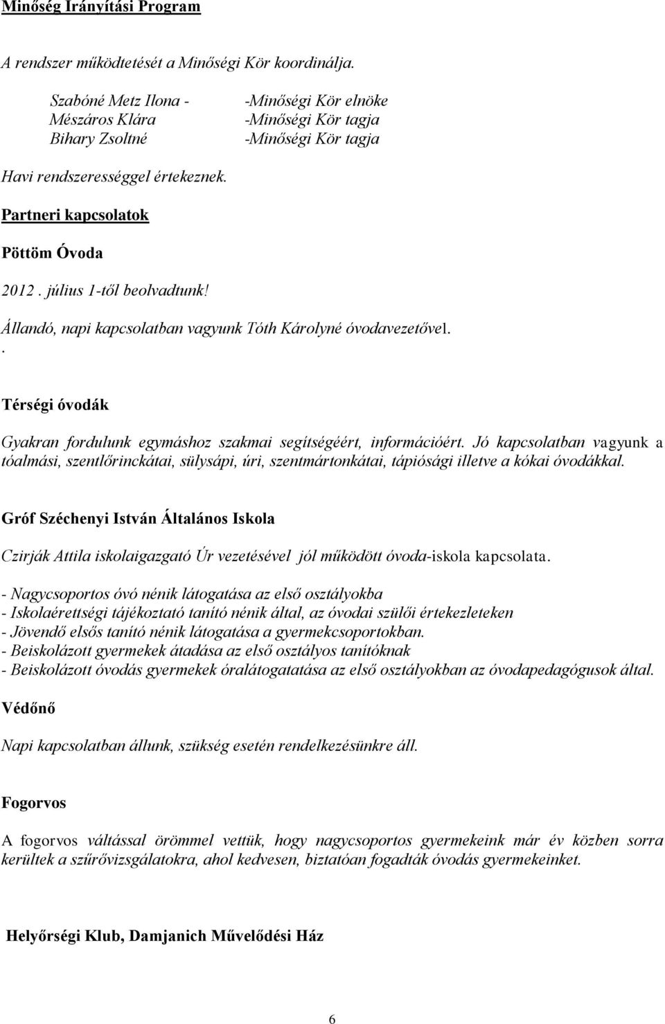 július 1-től beolvadtunk! Állandó, napi kapcsolatban vagyunk Tóth Károlyné óvodavezetővel.. Térségi óvodák Gyakran fordulunk egymáshoz szakmai segítségéért, információért.