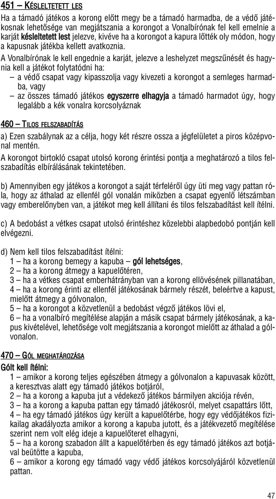 A Vonalbírónak le kell engednie a karját, jelezve a leshelyzet megszûnését és hagynia kell a játékot folytatódni ha: a védô csapat vagy kipasszolja vagy kivezeti a korongot a semleges harmadba, vagy