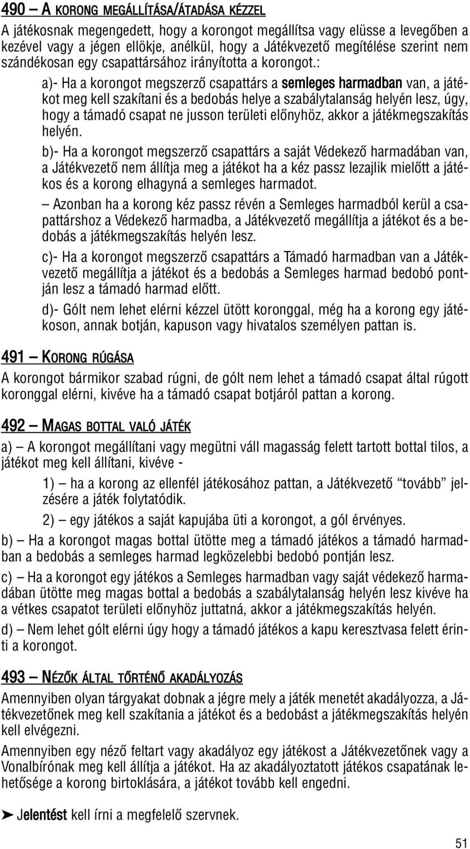 : a)- Ha a korongot megszerzô csapattárs a semleges harmadban van, a játékot meg kell szakítani és a bedobás helye a szabálytalanság helyén lesz, úgy, hogy a támadó csapat ne jusson területi