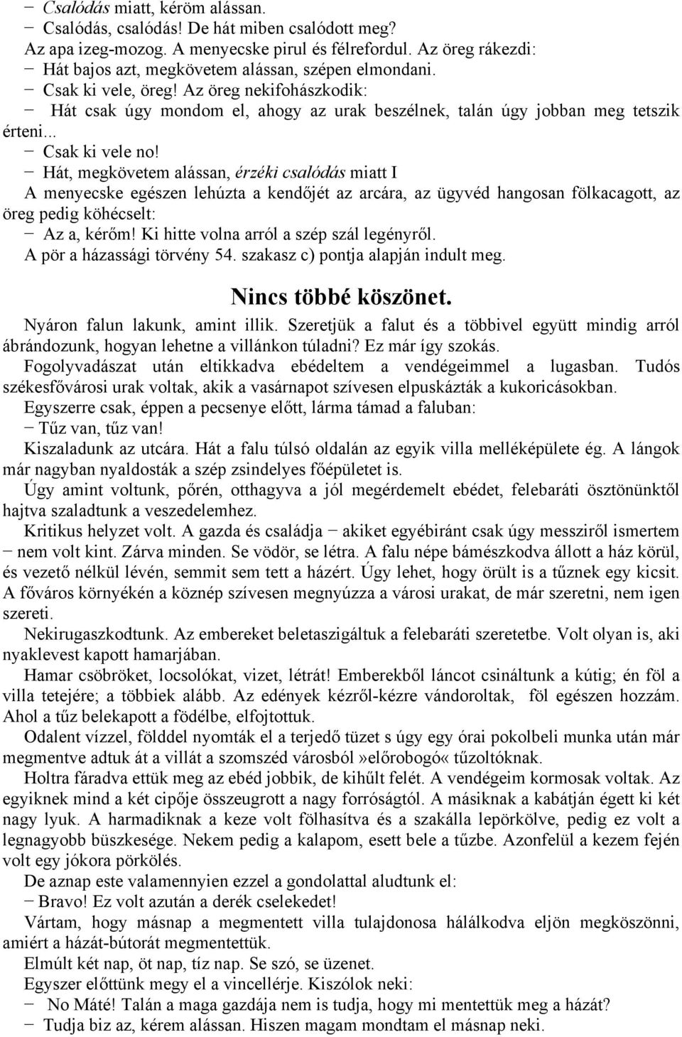 .. Csak ki vele no! Hát, megkövetem alássan, érzéki csalódás miatt I A menyecske egészen lehúzta a kendőjét az arcára, az ügyvéd hangosan fölkacagott, az öreg pedig köhécselt: Az a, kérőm!