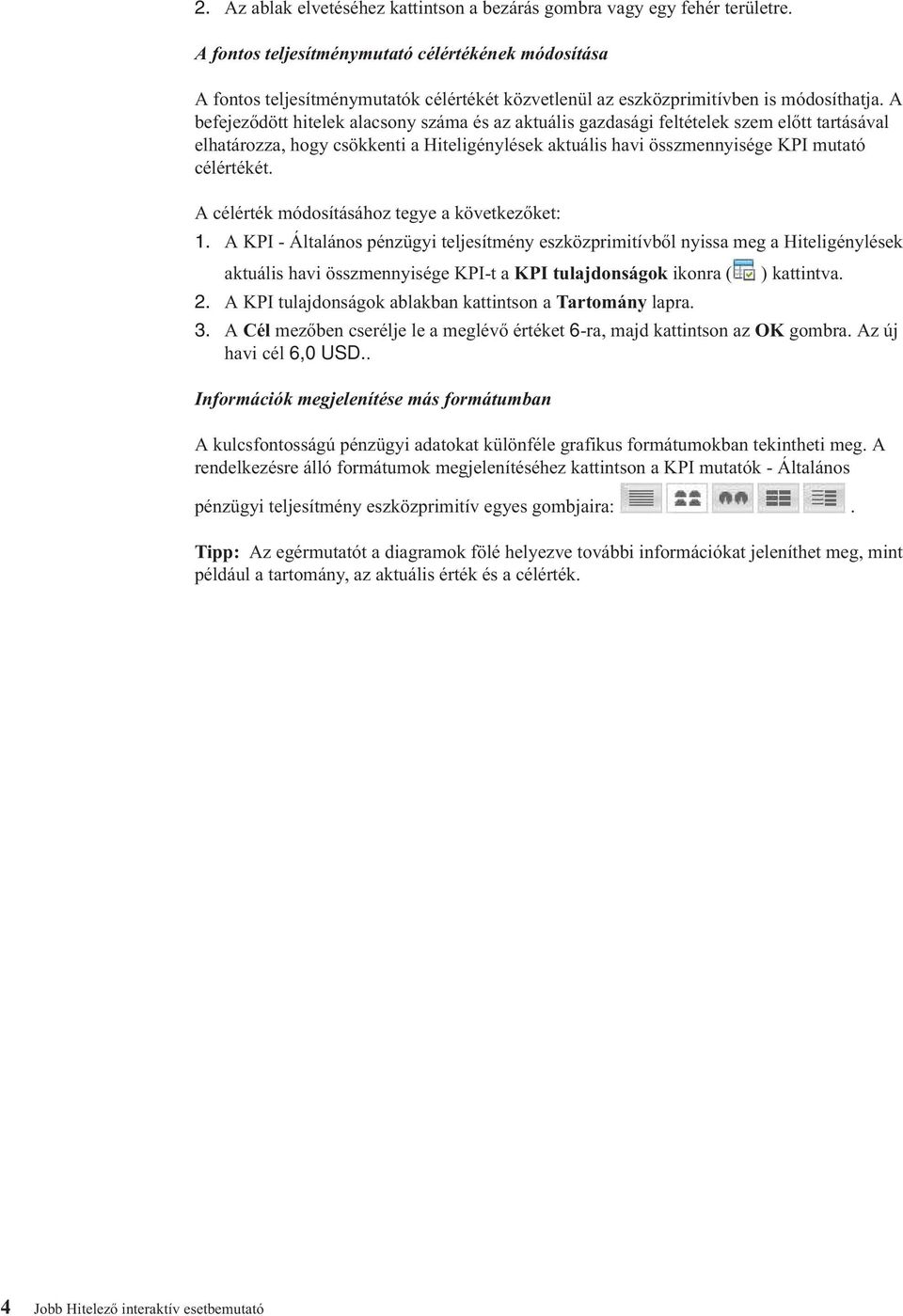 A befejeződött hitelek alacsony száma és az aktuális gazdasági feltételek szem előtt tartásával elhatározza, hogy csökkenti a Hiteligénylések aktuális havi összmennyisége KPI mutató célértékét.