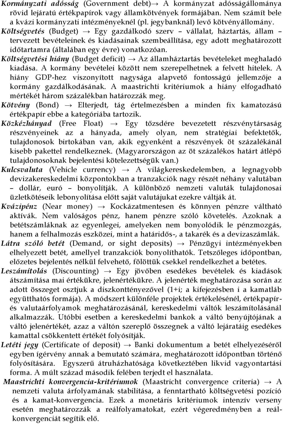 Költségvetés (Budget) Egy gazdálkodó szerv vállalat, háztartás, állam tervezett bevételeinek és kiadásainak szembeállítása, egy adott meghatározott időtartamra (általában egy évre) vonatkozóan.