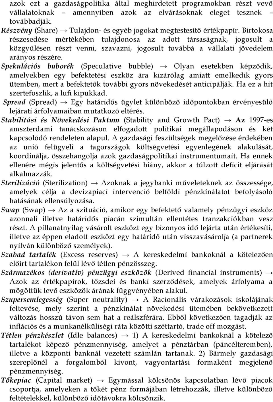 Birtokosa részesedése mértékében tulajdonosa az adott társaságnak, jogosult a közgyűlésen részt venni, szavazni, jogosult továbbá a vállalati jövedelem arányos részére.