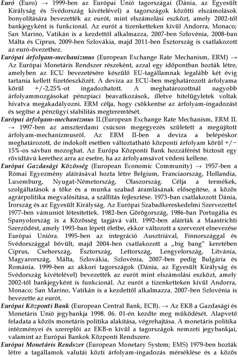 Az eurót a tizenketteken kívül Andorra, Monaco; San Marino, Vatikán is a kezdettől alkalmazza, 2007-ben Szlovénia, 2008-ban Málta és Ciprus, 2009-ben Szlovákia, majd 2011-ben Észtország is