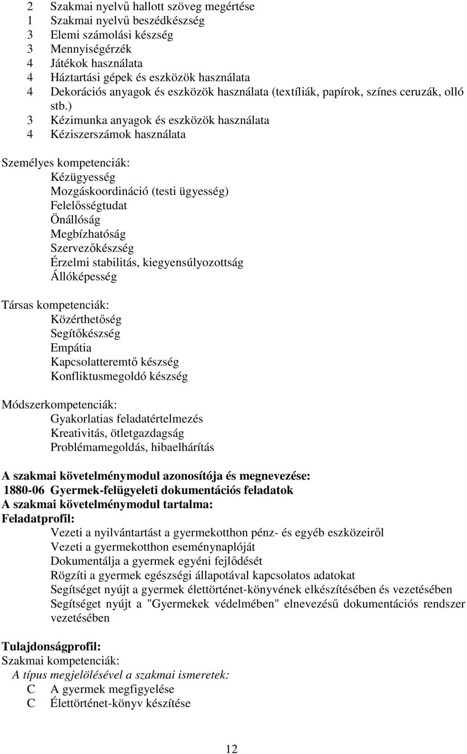 ) 3 Kézimunka anyagok és eszközök használata 4 Kéziszerszámok használata Személyes kompetenciák: Kézügyesség Mozgáskoordináció (testi ügyesség) Felelősségtudat Önállóság Megbízhatóság Szervezőkészség