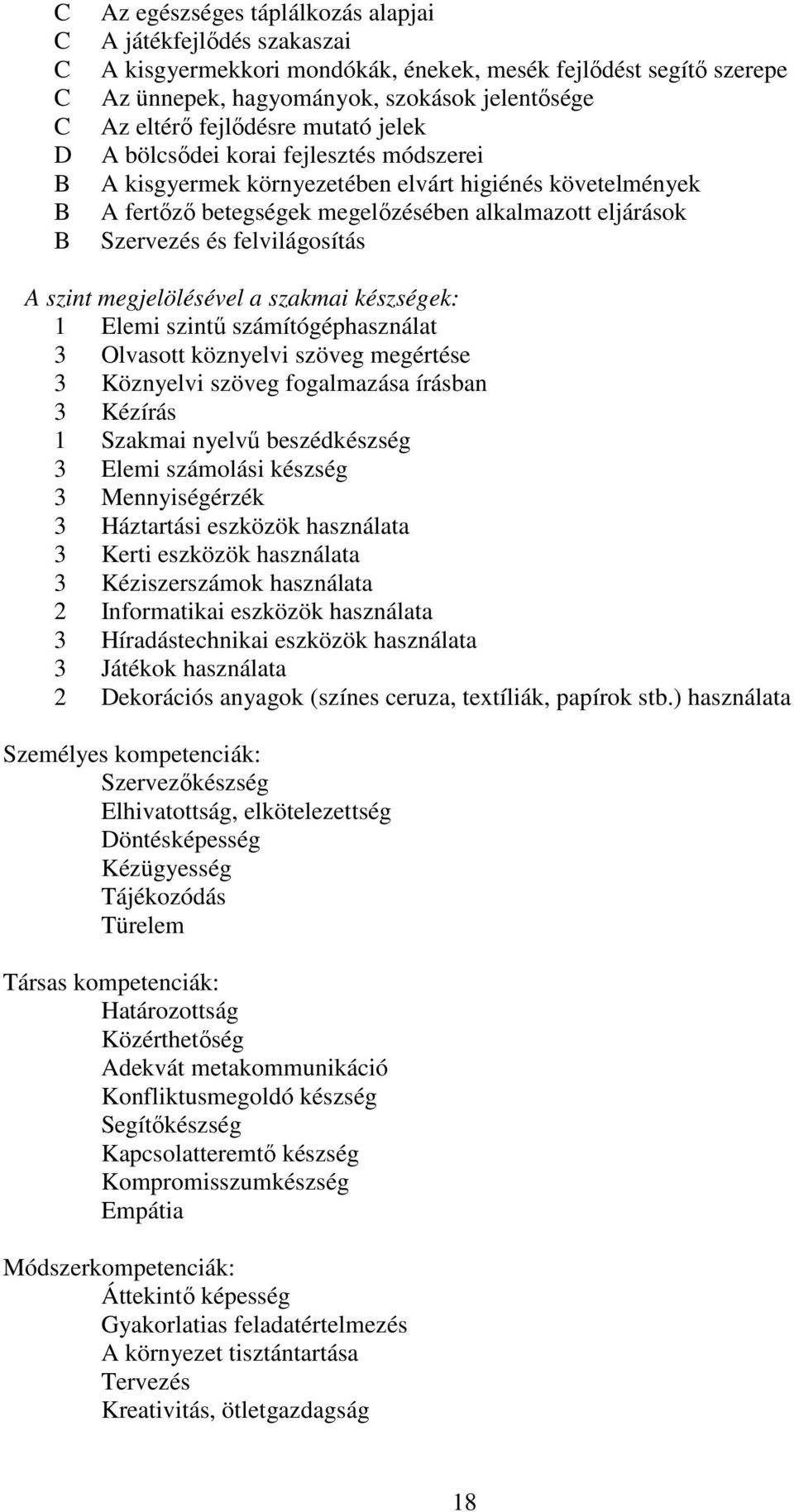 felvilágosítás A szint megjelölésével a szakmai készségek: 1 Elemi szintű számítógéphasználat 3 Olvasott köznyelvi szöveg megértése 3 Köznyelvi szöveg fogalmazása írásban 3 Kézírás 1 Szakmai nyelvű